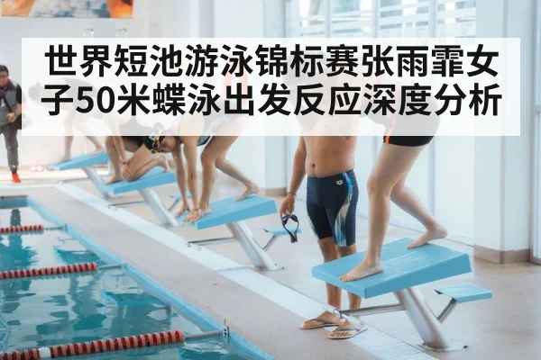 世界短池游泳锦标赛张雨霏女子50米蝶泳出发反应深度分析